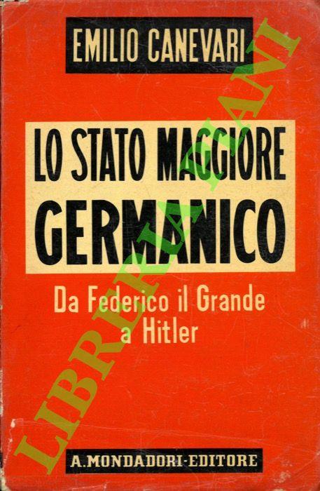 Lo stato maggiore germanico. Da Federico il Grande a Hitler. - Emilio Canevari - copertina