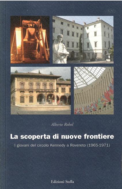 Alla Scoperta Di Nuove Frontiere - I Giovani Del Circolo Kennedy A Rovereto (1965-1871) - Alberto Robol - copertina