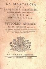 mascalcia o sia la medicina veterinaria ridotta ai suoi veri principi. Opera dedicata alla S. R. M. di Vittorio Amedeo Re di Sardegna