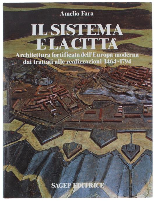 Il Sistema E La Città. Architettura Fortificata Dell'Europa Moderna Dai Trattati Alle Realizzazioni 1464-1794 - Amelio Fara - copertina