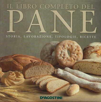 Il libro completo del PANE . Storia , lavorazione , tipologie , ricette - copertina