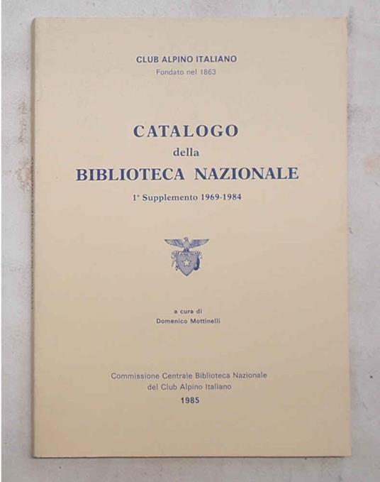 Club Alpino Italiano. Catalogo della Biblioteca Nazionale. 1° Supplemento 1969 - 1984 - Domenico Mottinelli - copertina