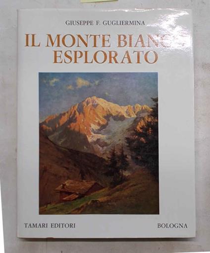 Il Monte Bianco esplorato. Notizie storico-alpinistiche e relazioni originali dei primi salitori - copertina