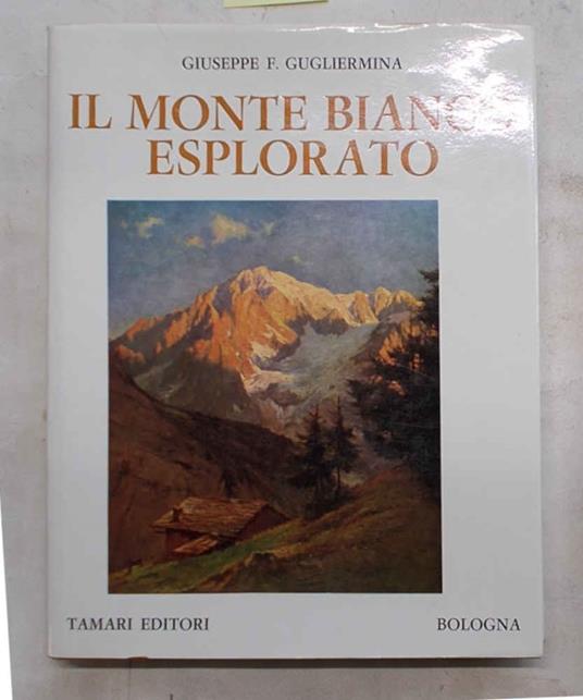 Il Monte Bianco esplorato. Notizie storico-alpinistiche e relazioni originali dei primi salitori - copertina