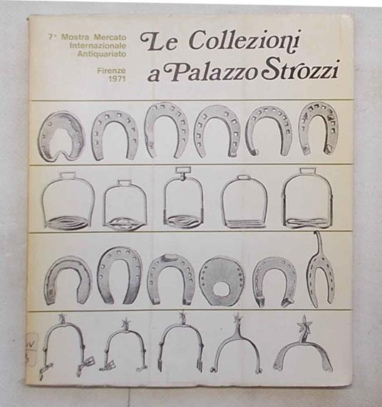 Le collezioni a Palazzo Strozzi. 7^ Mostra Mercato Internazionale Antiquariato. Firenze 1971 - copertina