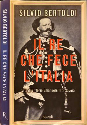 Il re che fece l'Italia. Vita di Vittorio Emanuele II di Savoia - Silvio Bertoldi - copertina