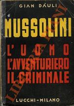 Mussolini. L'uomo. Il condottiero. Il criminale.