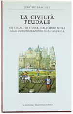 Civiltà Feudale. Sei Secoli Di Storia, Dall'Anno Mille Alla Colonizzazione Dell'America. [Come Nuovo]