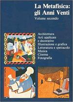 METAFISICA: GLI ANNI VENTI. Volume 2. Architettura. Arti applicate e decorative. Illustrazione e grafica. Letteratura e spettacolo. Musica. Cinema. Fotografia