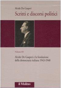 SCRITTI E DISCORSI POLITICI. Edizione critica. Volume 3. Alcide De Gasperi e la fondazione della democrazia italiana 1943-1948 - Alcide De Gasperi - copertina