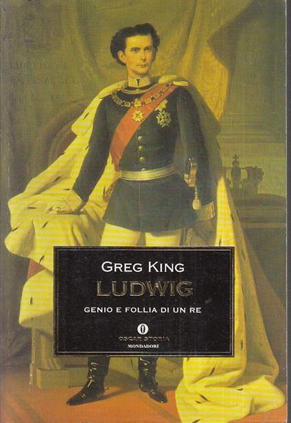 Ludwig Genio E Follia Di Un Re- Greg King- Mondadori- Oscar Storia - Greg King - copertina