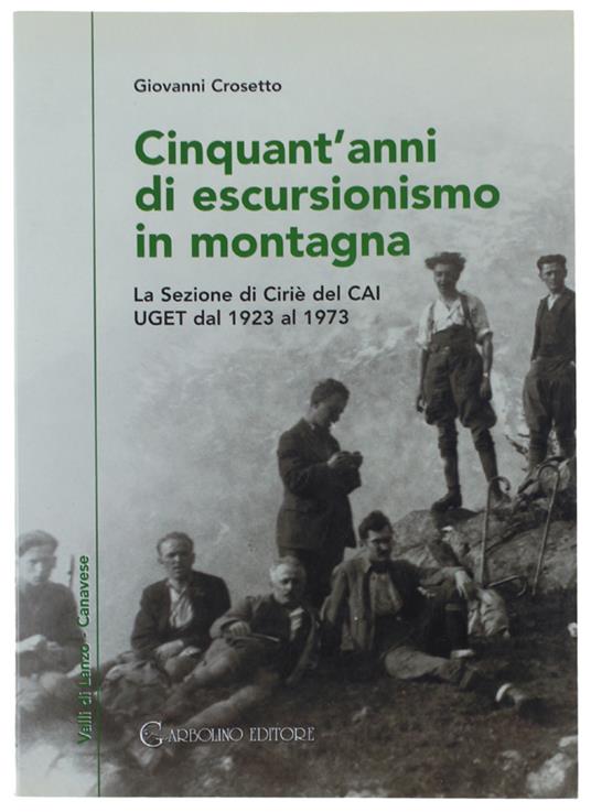 Cinquant'Anni Di Escursionismo In Montagna. La Sezione Dei Ciriè Del Cai Uget Dal 1923 Al 1973  [Nuovo] - Crosetto Giovanni - Grbolino Editore, - 2003 - Giovanni Crosetto - copertina