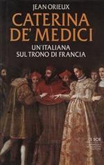 CATERINA DE' MEDICI. Un'italiana sul trono di Francia