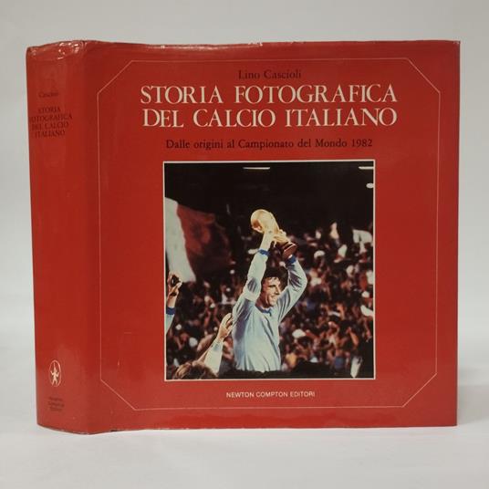 Storia fotografica del calcio italiano. Dalle origini al Campionato del Mondo 1982 - Lino Cascioli - copertina