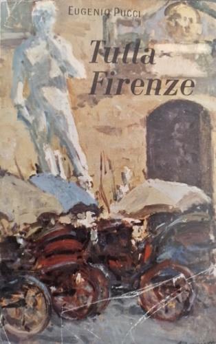 Tutta Firenze. Nella storia, pittura, scultura, architettura, cultura, scienza, artigiananto, religione. . - Eugenio Pucci - copertina