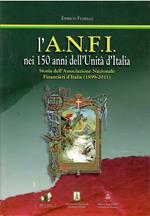 L' A.N.F.I. Nei 150 Anni Dell'Unità D'Italia - Storia Dell'Associazione Nazionale Finanzieri D'Italia (1899-2011)