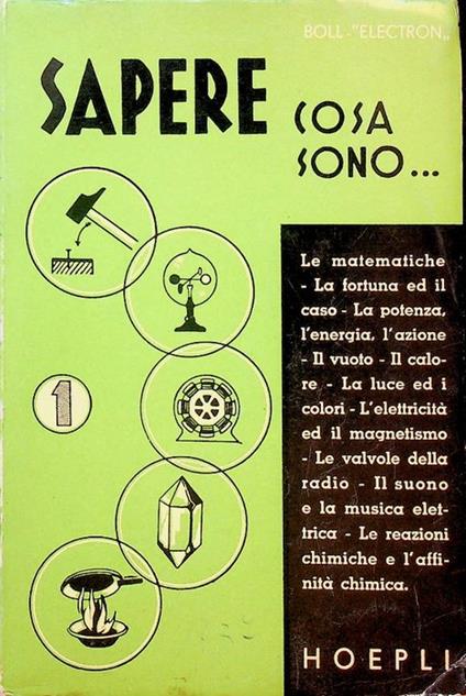 Sapere cosa sono...: Le matematiche. La fortuna e il caso. La potenza, l'energia, l'azione. Il vuoto. Il calore. La luce ed i colori. L'elettricità ed il magnetismo. Le valvole della Radio. Il suono e la musica elettrica. Le rea - copertina