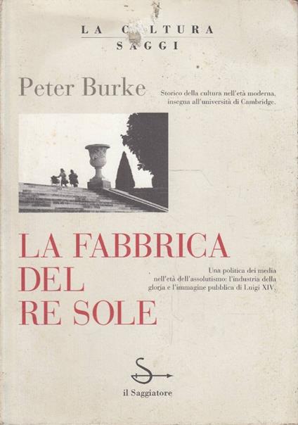 fabbrica del Re Sole Una politica dei media nell’età dell’assolutismo: l’industria della gloria e l’immagine pubblica di Luigi XIV - Peter Burke - copertina