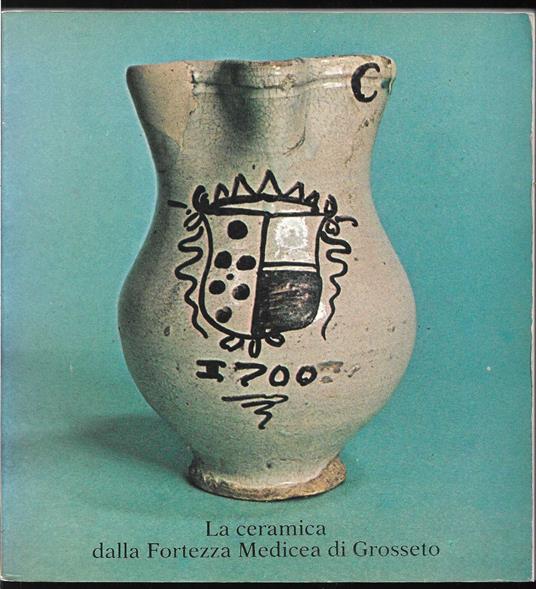 ceramica dalla Fortezza Medicea di Grosseto Grosseto - Fortezza Medicea 3 maggio - 30 settembre 1980 - copertina