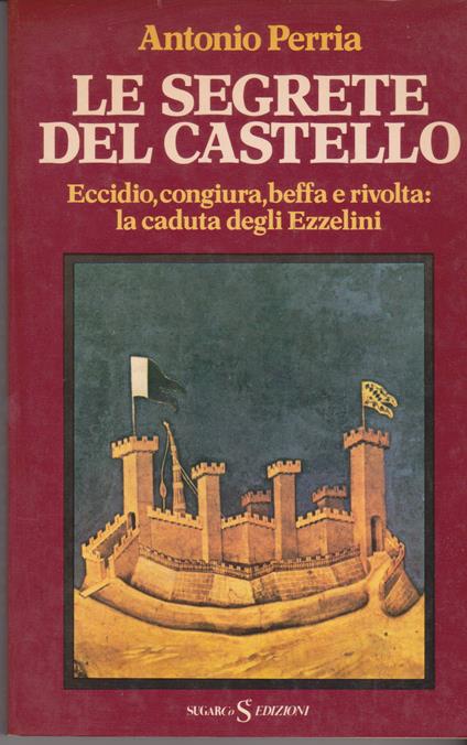Le segrete del castello Eccidio, congiura, beffa e rivolta: la caduta degli Ezzelini - Antonio Perria - copertina