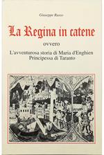 Regina in catene ovvero L'avventurosa storia di Maria d'Enghien Principessa di Taranto