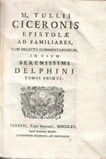 M. Tullii Ciceronis Epistolae ad familiares , cum delectu commentariorum , in usum serenissimi delphini