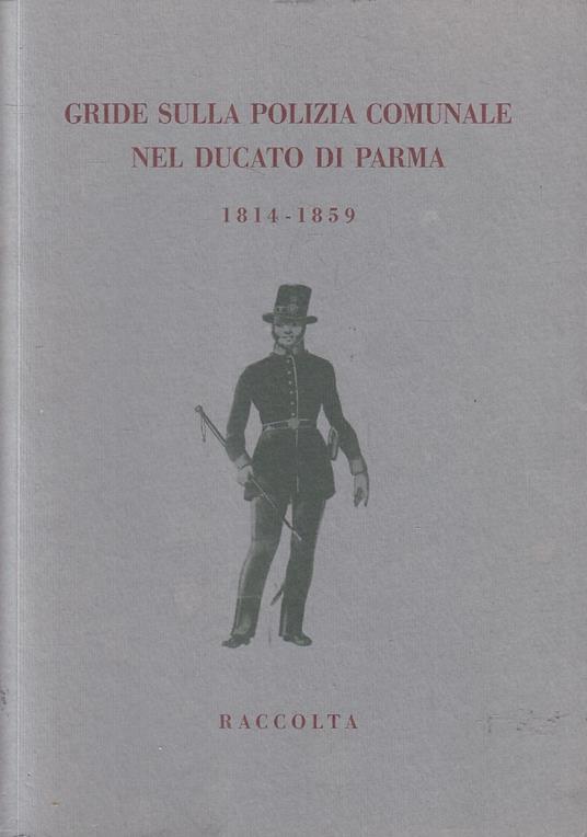 Gride Sulla Polizia Comunale Nel Ducato Di Parma 1814/1859- Donati- 2010-Wpr - copertina