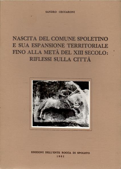 Nascita Del Comune Spoletino e Sua Espansione Territoriale Fino Alla metà Del XIII secolo: Riflessi Sulla città - Sandra Ceccaroni - copertina