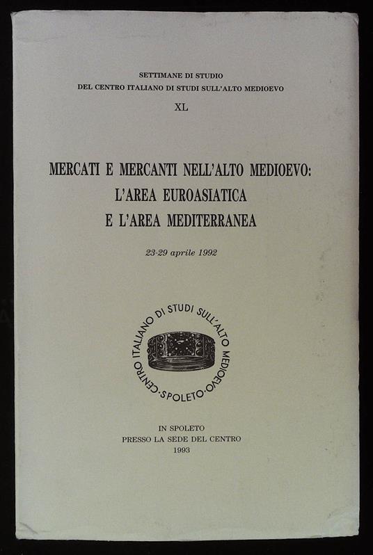 Mercati e mercanti nell'Alto Medioevo: l'area euroasiatica e l'area mediterranea. 23-29 aprile 1992 - copertina