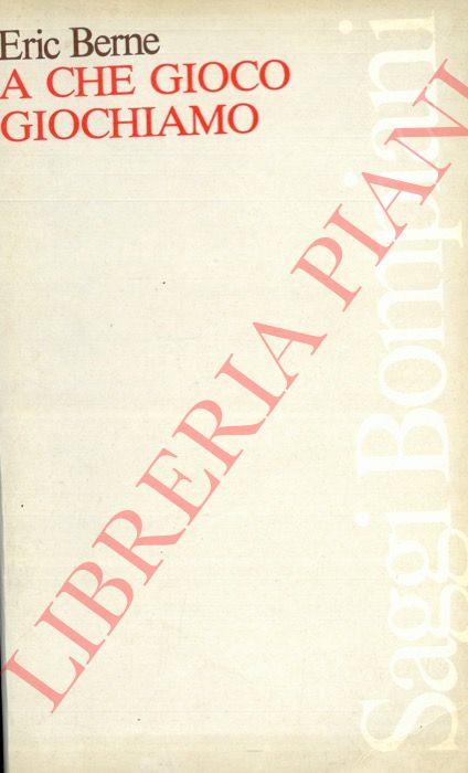 A che gioco giochiamo. Prefazione di Furio Colombo - Eric Berne - copertina
