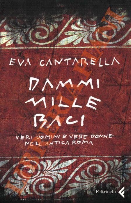 Dammi mille baci. Veri uomini e vere donne nell'antica Roma - Eva Cantarella - copertina