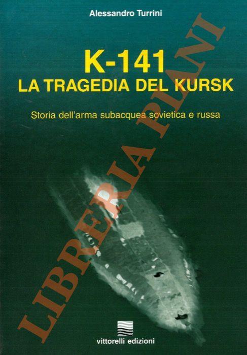 K-141. La tragedia del Kursk. Storia dell'arma subacquea sovietica e russa - Alessandro Turrini - copertina