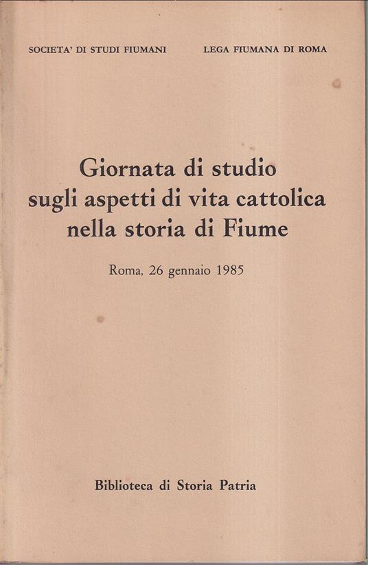 Giornata di studio sugli aspetti di vita cattolica nella storia di Fiume Roma, 26 gennaio 1985 In occasione del LX Anniversario dell'erezione della Diocesi di Fiume (1925 - 1985) - Autori Vari - copertina