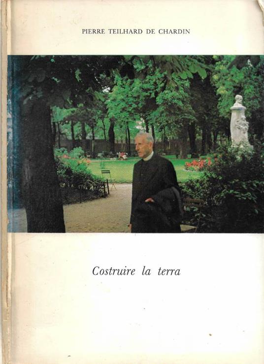 Costruire la terra (passi scelti dalle opere pubblicati in occasione del centenario della nascita) - Pierre Teilhard de Chardin - copertina