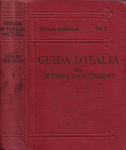 Italia Centrale. Vol. I: Territorio a Est e a Sud della linea ferroviaria Firenze-Arezzo-Perugia-Foligno-Terni-Roma - Luigi V. Bertarelli - copertina