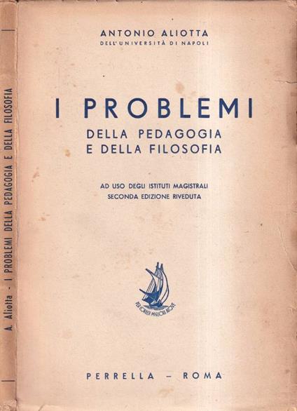 I problemi della pedagogia e della filosofia ad uso degli istituto magistrali. Seconda edizione riveduta - Antonio Aliotta - copertina