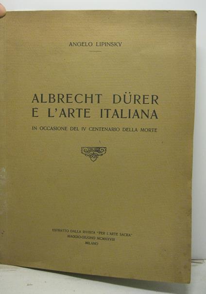 Albrecht Durer e l'arte italiana. In occasione del IV centenario della morte. Estratto dalla rivista Per l'arte sacra, maggio-giugno 1928. Milano - Angelo Lipinsky - copertina