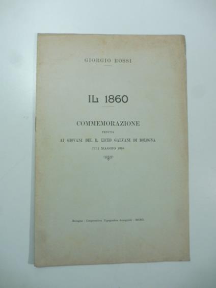 Il 1860. Commemorazione tenuta ai giovani del R. Liceo Galvani di Bologna l'11 maggio 1910 - Giorgio Rossi - copertina