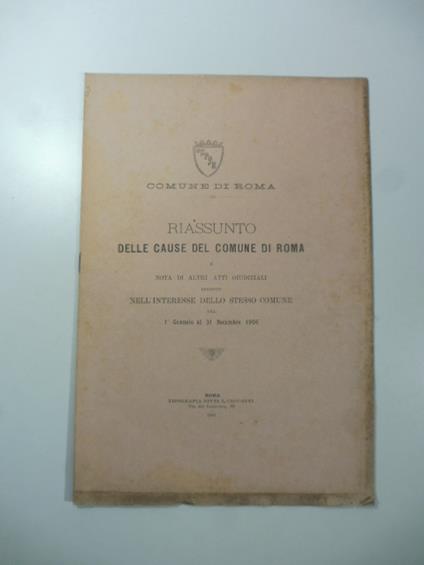 Comune di Roma. Riassunto della cause del Comune di Roma e nota di altri atti giudiziali eseguiti nell'interesse dello stesso Comune dal 1 Gennaio al 31 Dicembre 1906 - copertina