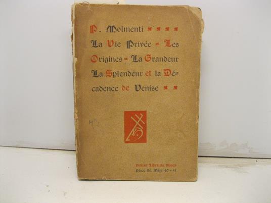 La vie prive'e a Venise depuis l'origine jusqu'a la chute de la republique. Ouvrage couronne' par l'institut royal de sciences des lettres et des arts de Venise - Pompeo Molmenti - copertina