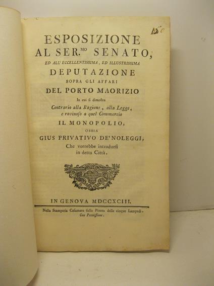 Esposizione al Ser. Senato ed all'Eccellentissima ed Illustrissima deputazione sopra gli affari del Porto Maorizio in cui si dimostra contrario alla ragione, alla legge e rovinoso a quel commercio il monopolio ossia gius privativo de' noleggi che vor - copertina