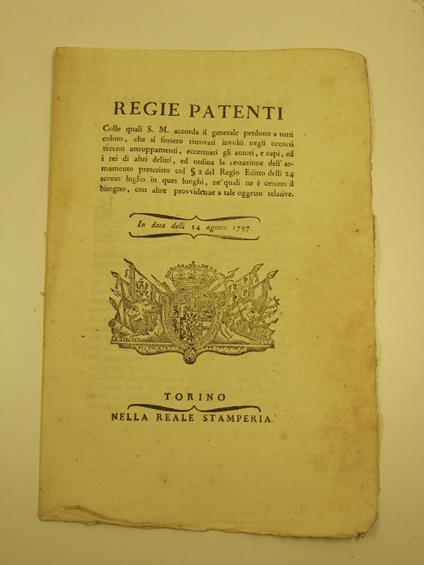 REGIE PATENTI S. M. concede il perdono a coloro che furono coinvolti nei recenti attruppamenti, eccetto gli autori ed i rei di altri delitti, ed ordina la cessazione dell' armamento ...nei luoghi ne' quali ne e' cessato il bisogno.. - 14 agosto 1797 - copertina