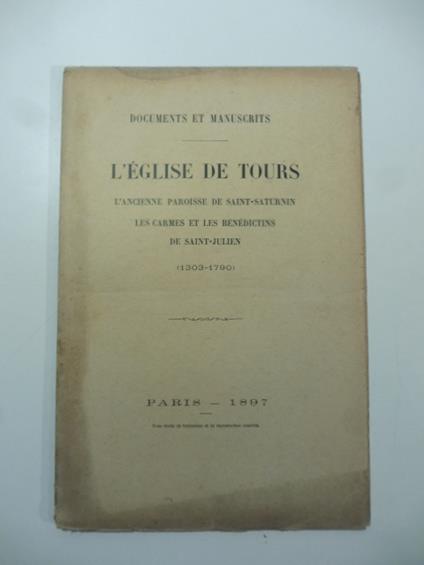 Documents et manuscrits. L'eglise de Tours. L'ancienne paroisse de Saint-Saturnin. Les carmes et les benedectins de Saint-Julien (1303-1790) - copertina
