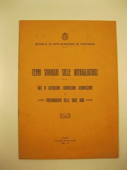 Cenni sommari sulle mitragliatrici. Dati di costruzione - composizione - scomposizione e funzionamento delle varie armi. Scuola di applicazione di fanteria - copertina