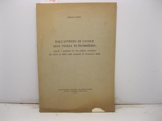 Dall'avvento di Cavour alla vigilia di Plombie'res: aspetti e momenti di vita politica subalpina dal 1853 al 1858 nelle memorie di Domenico Buffa - Emilio Costa - copertina