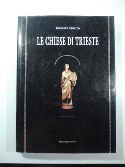 Le chiese di Trieste. Dalle origini alla prima guerra mondiale. Storia, arte, cultura - Giuseppe Cuscito - copertina