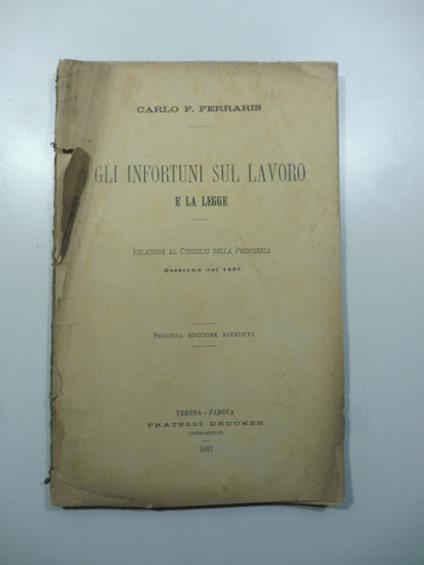 Gli infortuni sul lavoro e la legge. Relazione al Consiglio della Previdenza, sessione del 1897 - Carlo F. Ferraris - copertina