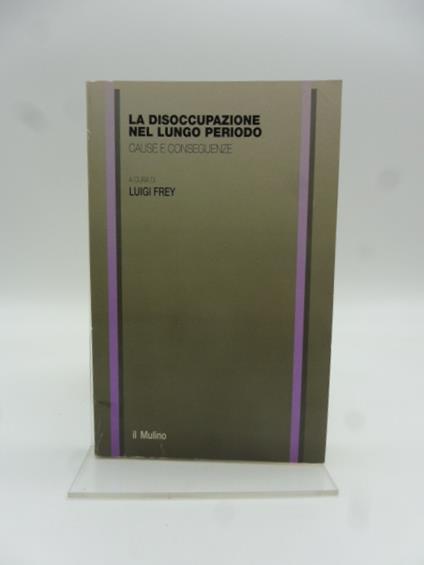 La disoccupazione nel lungo periodo. Cause e conseguenze - Luigi Frey - copertina