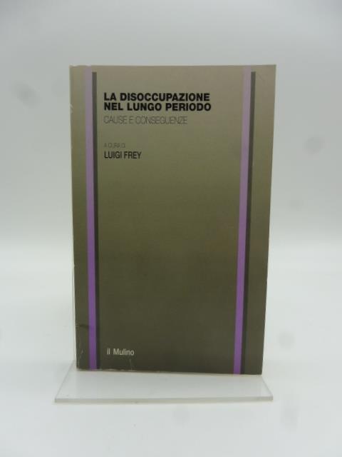 La disoccupazione nel lungo periodo. Cause e conseguenze - Luigi Frey - copertina