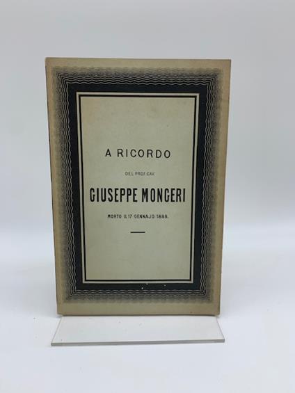A ricordo del Prof. Cav. Giuseppe Mongeri morto il 17 gennaio 1888 il fratello, le cognate e i nipoti addolorati - copertina